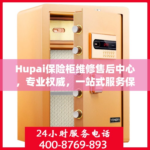 Hupai保险柜维修售后中心，专业权威，一站式服务保障