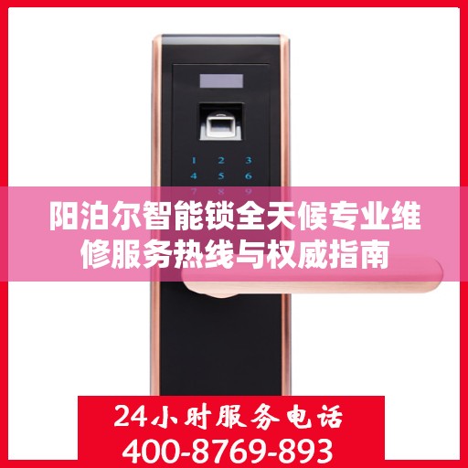 阳泊尔智能锁全天候专业维修服务热线与权威指南