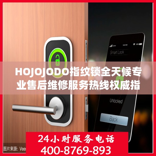 HOJOJODO指纹锁全天候专业售后维修服务热线权威指南