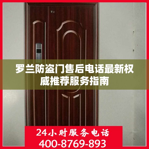 罗兰防盗门售后电话最新权威推荐服务指南