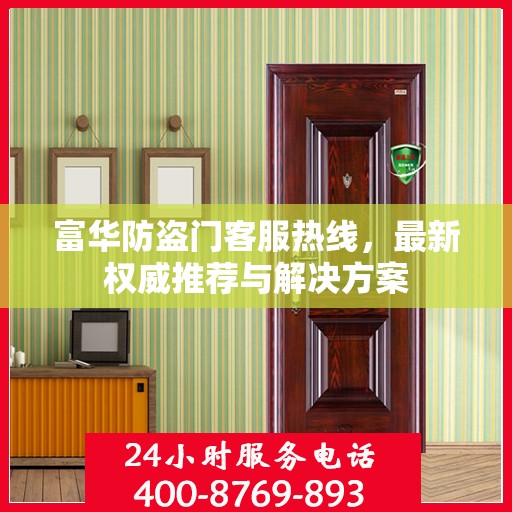 富华防盗门客服热线，最新权威推荐与解决方案
