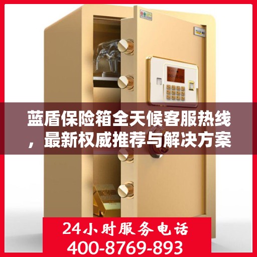 蓝盾保险箱全天候客服热线，最新权威推荐与解决方案