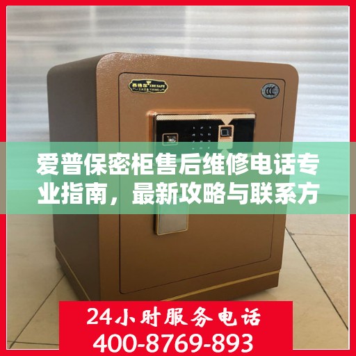爱普保密柜售后维修电话专业指南，最新攻略与联系方式