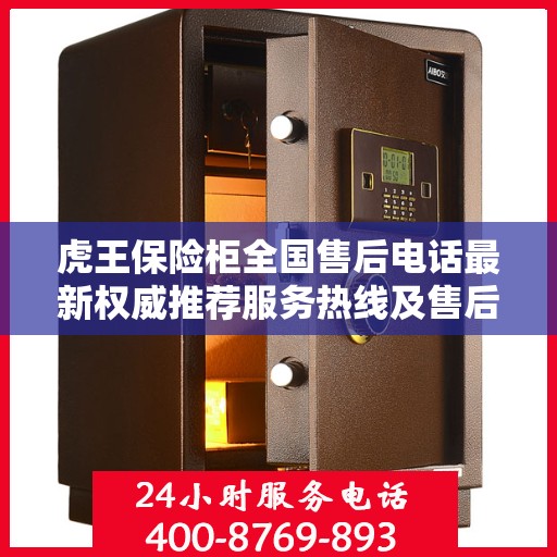 虎王保险柜全国售后电话最新权威推荐服务热线及售后保障详解
