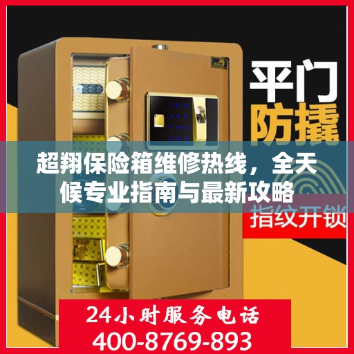 超翔保险箱维修热线，全天候专业指南与最新攻略