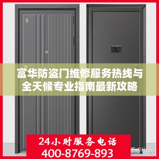 富华防盗门维修服务热线与全天候专业指南最新攻略