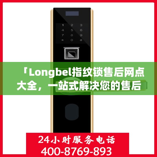 「Longbel指纹锁售后网点大全，一站式解决您的售后需求」