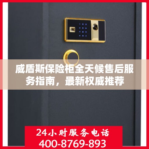 威盾斯保险柜全天候售后服务指南，最新权威推荐