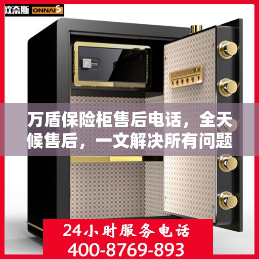 万盾保险柜售后电话，全天候售后，一文解决所有问题！
