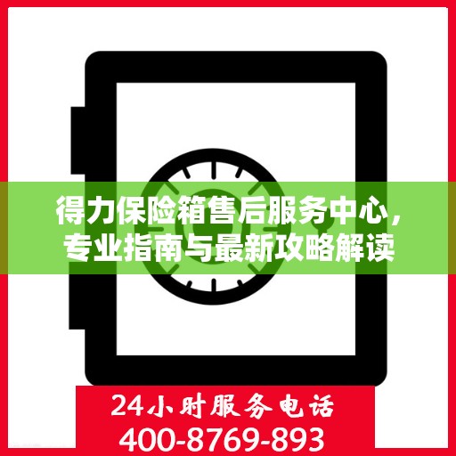 得力保险箱售后服务中心，专业指南与最新攻略解读