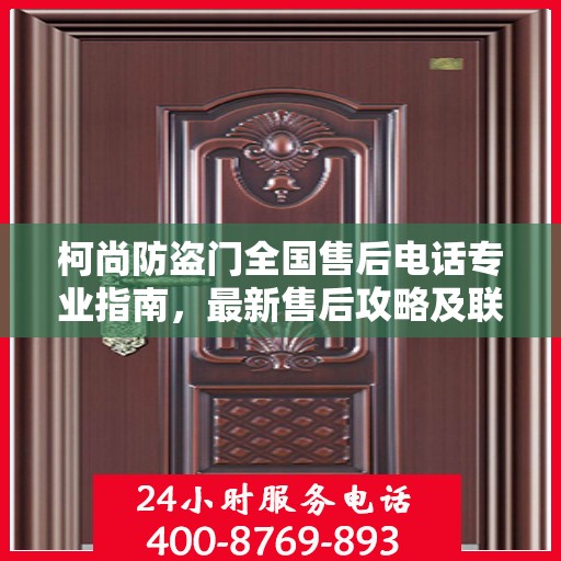 柯尚防盗门全国售后电话专业指南，最新售后攻略及联系方式