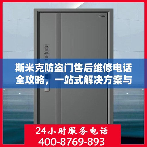 斯米克防盗门售后维修电话全攻略，一站式解决方案与详细指南