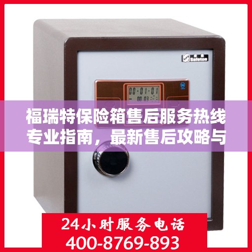 福瑞特保险箱售后服务热线专业指南，最新售后攻略与热线支持