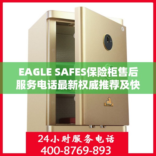 EAGLE SAFES保险柜售后服务电话最新权威推荐及快速响应指南