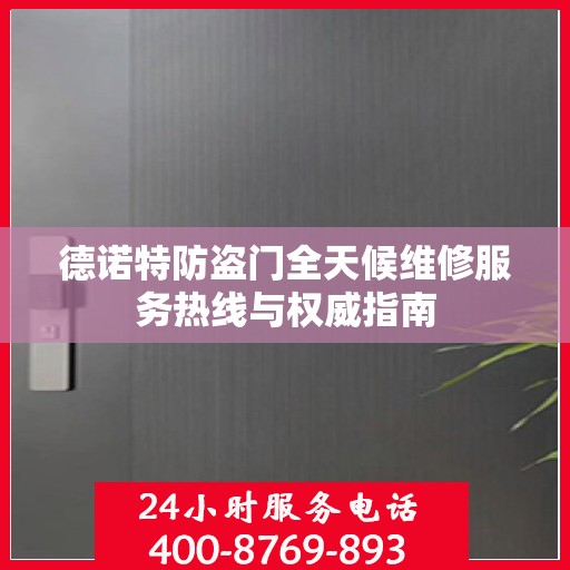 德诺特防盗门全天候维修服务热线与权威指南