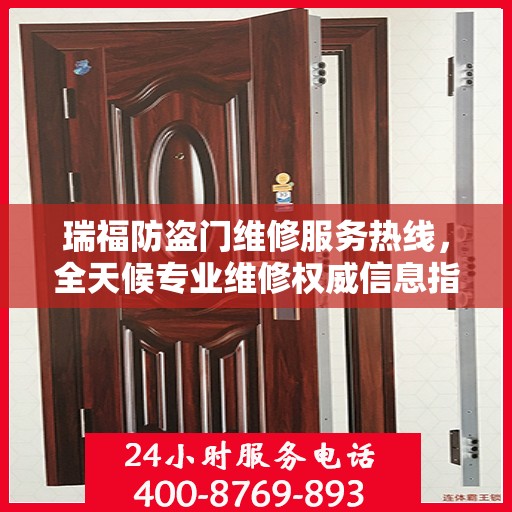 瑞福防盗门维修服务热线，全天候专业维修权威信息指南