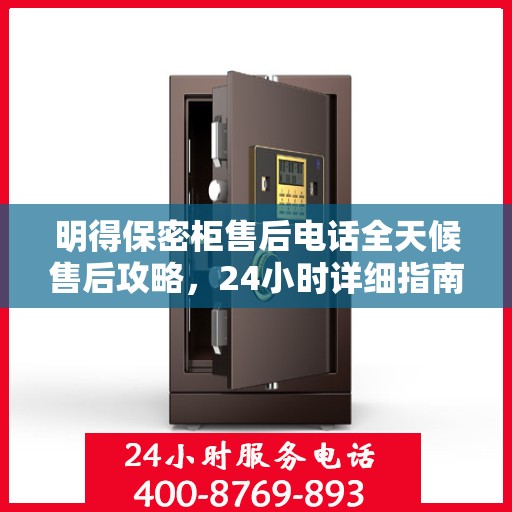 明得保密柜售后电话全天候售后攻略，24小时详细指南