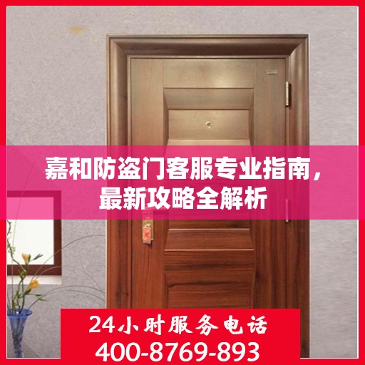 嘉和防盗门客服专业指南，最新攻略全解析