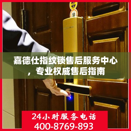 嘉德仕指纹锁售后服务中心，专业权威售后指南