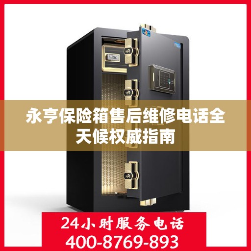 永亨保险箱售后维修电话全天候权威指南