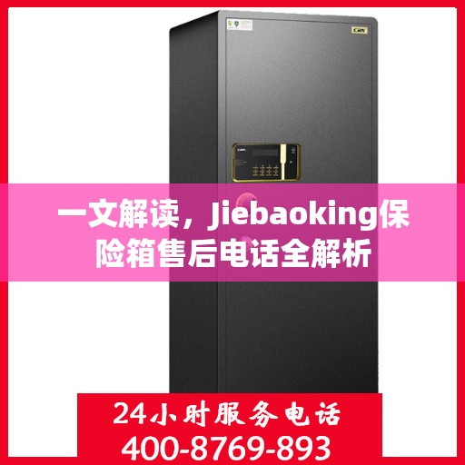 一文解读，Jiebaoking保险箱售后电话全解析