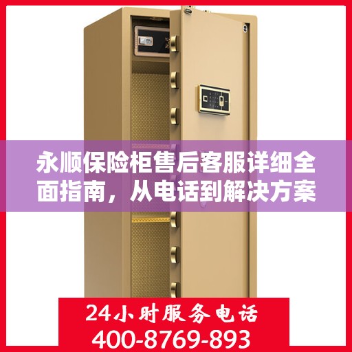 永顺保险柜售后客服详细全面指南，从电话到解决方案的全方位攻略