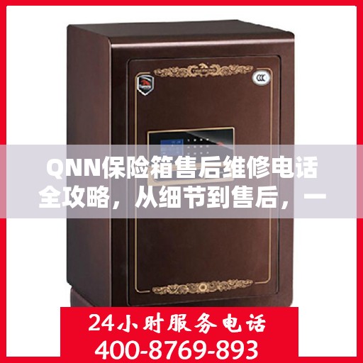 QNN保险箱售后维修电话全攻略，从细节到售后，一站式解决您的维修烦恼