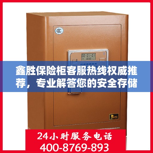 鑫胜保险柜客服热线权威推荐，专业解答您的安全存储需求