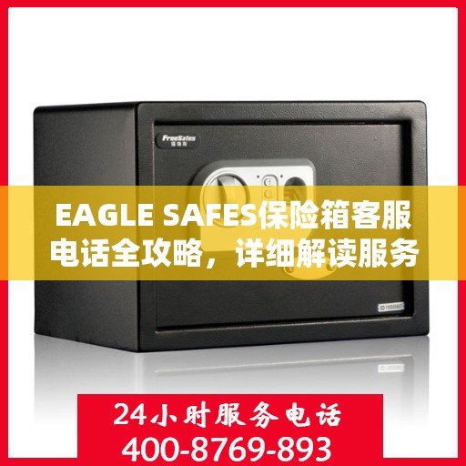 EAGLE SAFES保险箱客服电话全攻略，详细解读服务热线及售后支持