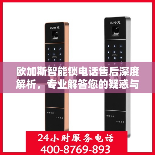 欧加斯智能锁电话售后深度解析，专业解答您的疑惑与需求