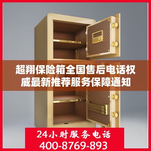 超翔保险箱全国售后电话权威最新推荐服务保障通知