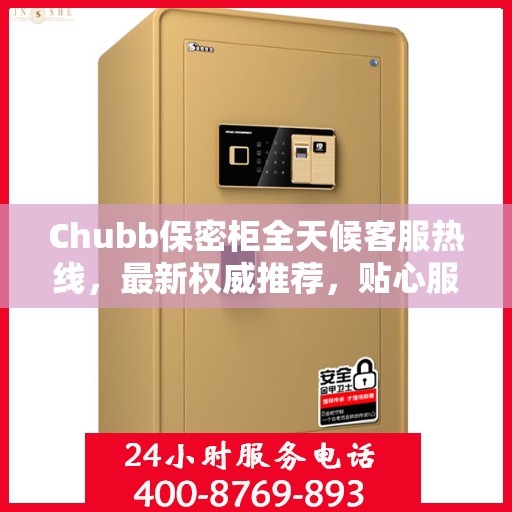 Chubb保密柜全天候客服热线，最新权威推荐，贴心服务不间断