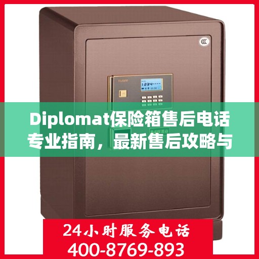 Diplomat保险箱售后电话专业指南，最新售后攻略与联系方式