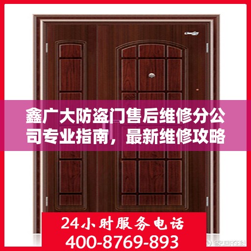 鑫广大防盗门售后维修分公司专业指南，最新维修攻略