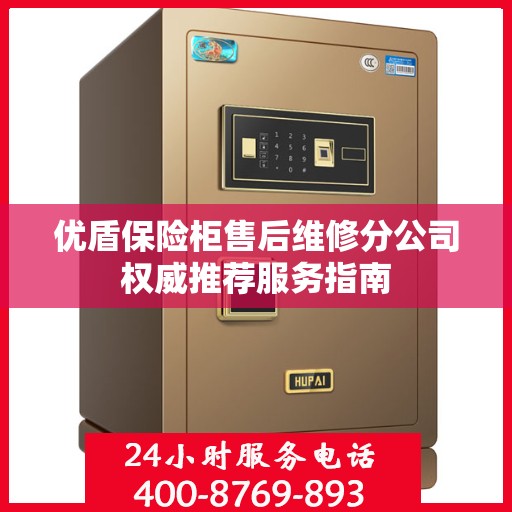 优盾保险柜售后维修分公司权威推荐服务指南