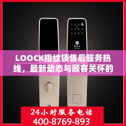 LOOCK指纹锁售后服务热线，最新动态与顾客关怀的双向奔赴