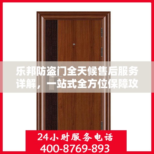 乐邦防盗门全天候售后服务详解，一站式全方位保障攻略