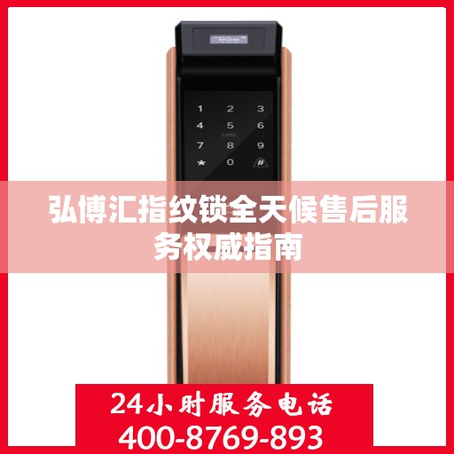 弘博汇指纹锁全天候售后服务权威指南