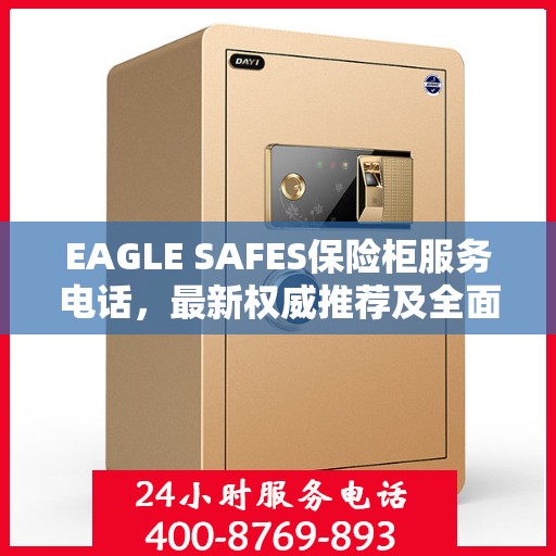 EAGLE SAFES保险柜服务电话，最新权威推荐及全面指南