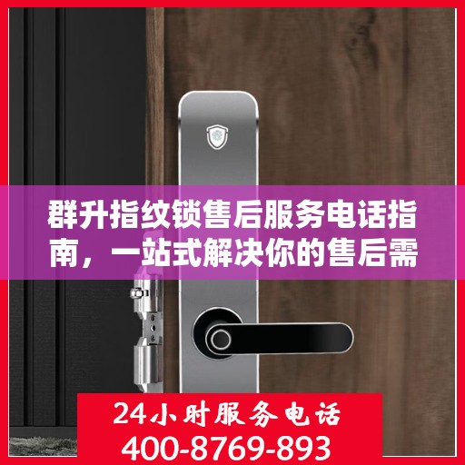 群升指纹锁售后服务电话指南，一站式解决你的售后需求