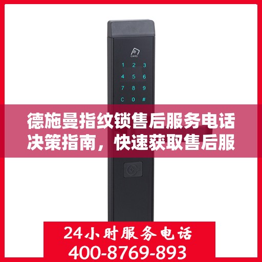 德施曼指纹锁售后服务电话决策指南，快速获取售后服务支持秘籍