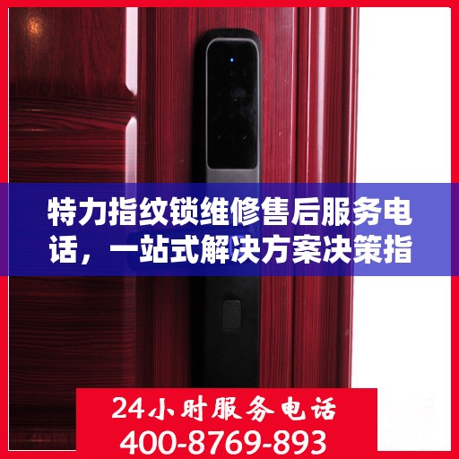 特力指纹锁维修售后服务电话，一站式解决方案决策指南