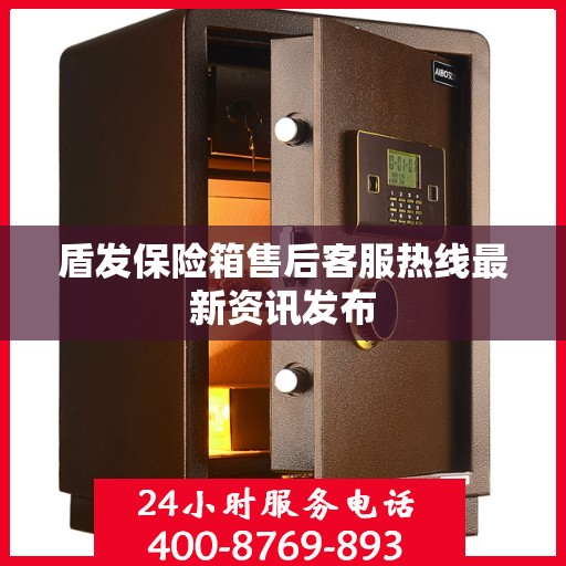 盾发保险箱售后客服热线最新资讯发布