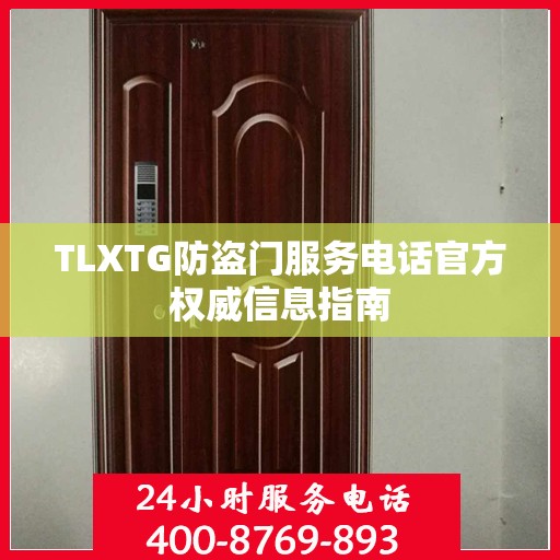 TLXTG防盗门服务电话官方权威信息指南