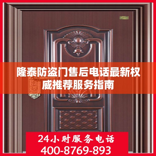 隆泰防盗门售后电话最新权威推荐服务指南