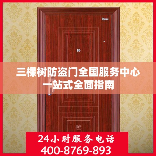 三棵树防盗门全国服务中心一站式全面指南