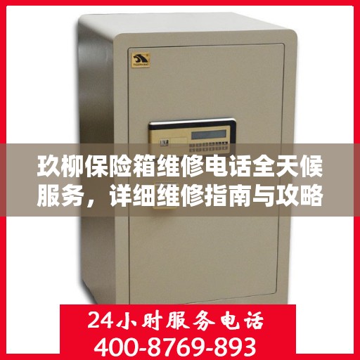 玖柳保险箱维修电话全天候服务，详细维修指南与攻略