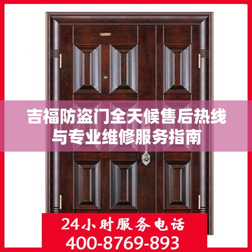 吉福防盗门全天候售后热线与专业维修服务指南
