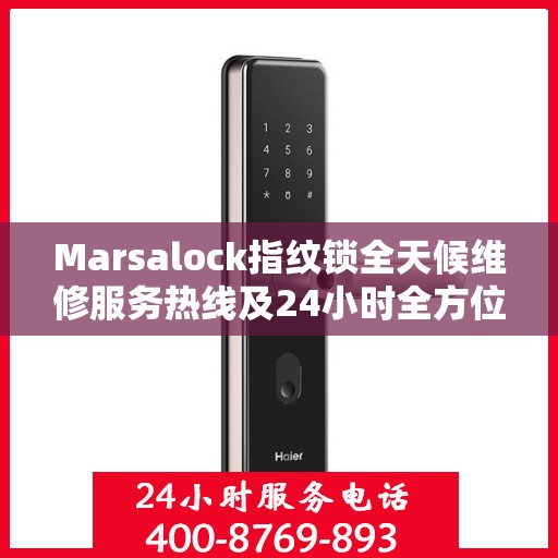 Marsalock指纹锁全天候维修服务热线及24小时全方位服务攻略