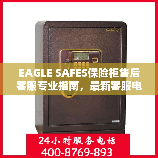 EAGLE SAFES保险柜售后客服专业指南，最新客服电话及售后攻略